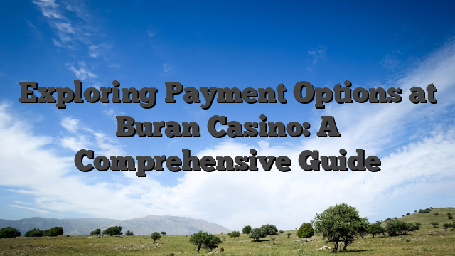 Exploring Payment Options at Buran Casino: A Comprehensive Guide