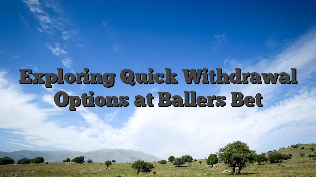 Exploring Quick Withdrawal Options at Ballers Bet