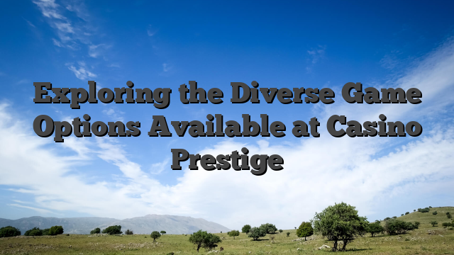 Exploring the Diverse Game Options Available at Casino Prestige