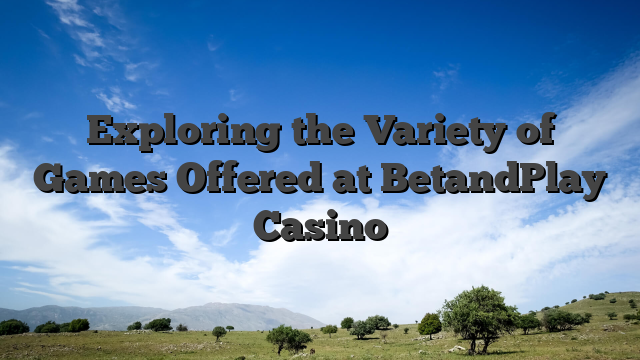 Exploring the Variety of Games Offered at BetandPlay Casino