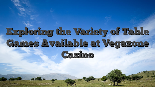 Exploring the Variety of Table Games Available at Vegazone Casino
