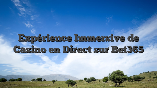 Expérience Immersive de Casino en Direct sur Bet365