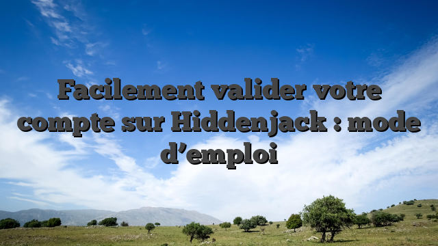 Facilement valider votre compte sur Hiddenjack : mode d’emploi