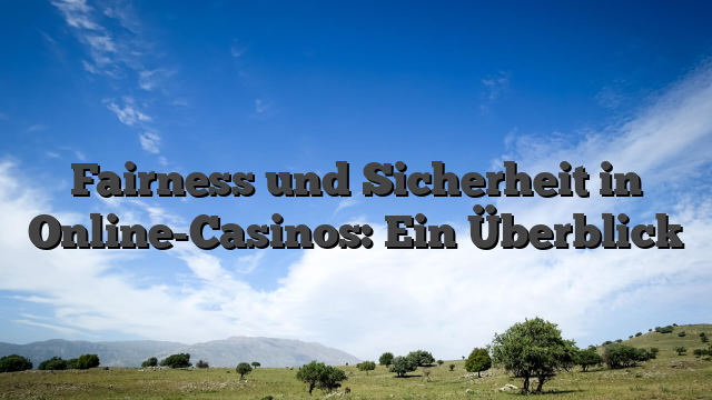 Fairness und Sicherheit in Online-Casinos: Ein Überblick