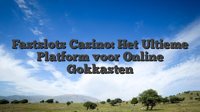 Fastslots Casino: Het Ultieme Platform voor Online Gokkasten