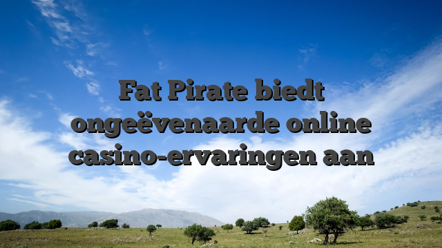 Fat Pirate biedt ongeëvenaarde online casino-ervaringen aan