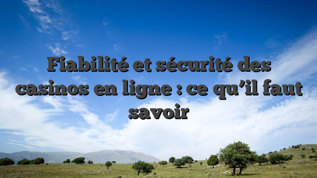 Fiabilité et sécurité des casinos en ligne : ce qu’il faut savoir