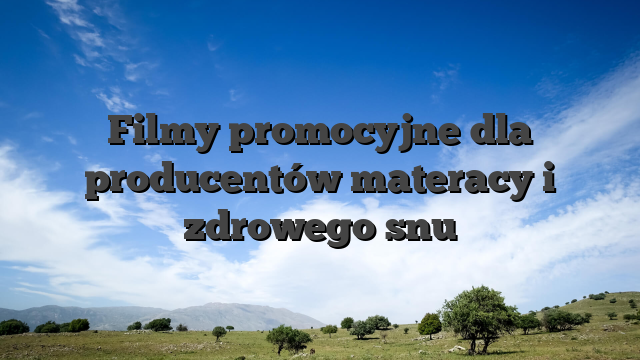 Filmy promocyjne dla producentów materacy i zdrowego snu
