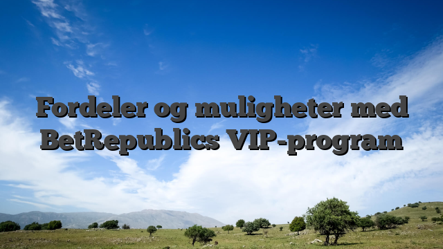 Fordeler og muligheter med BetRepublics VIP-program