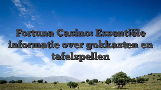 Fortuna Casino: Essentiële informatie over gokkasten en tafelspellen