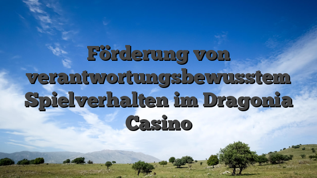 Förderung von verantwortungsbewusstem Spielverhalten im Dragonia Casino