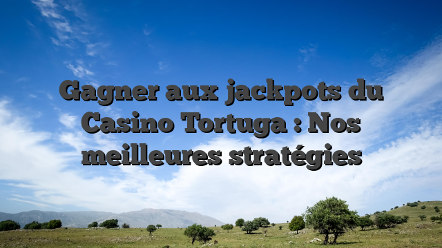 Gagner aux jackpots du Casino Tortuga : Nos meilleures stratégies