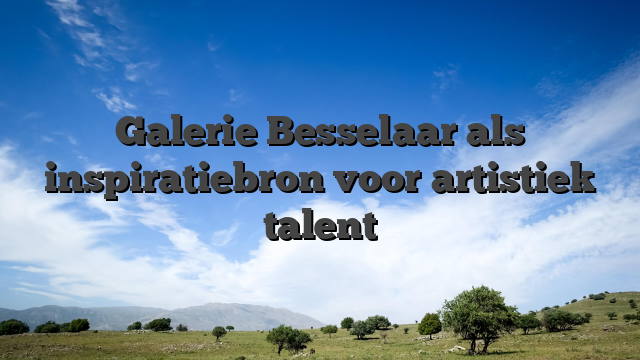 Galerie Besselaar als inspiratiebron voor artistiek talent