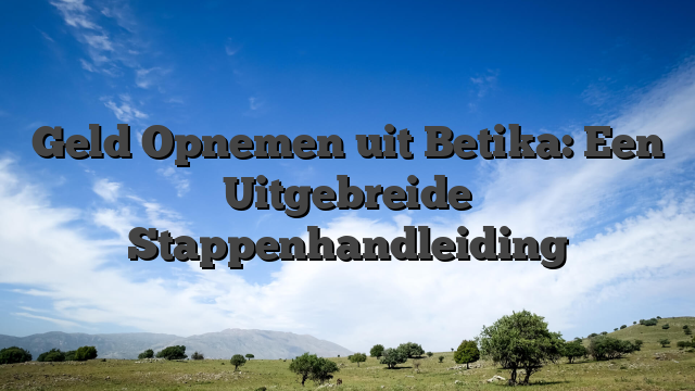 Geld Opnemen uit Betika: Een Uitgebreide Stappenhandleiding