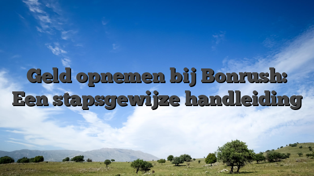 Geld opnemen bij Bonrush: Een stapsgewijze handleiding