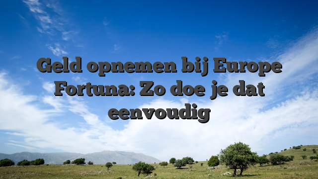 Geld opnemen bij Europe Fortuna: Zo doe je dat eenvoudig