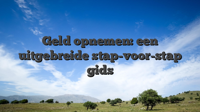 Geld opnemen: een uitgebreide stap-voor-stap gids