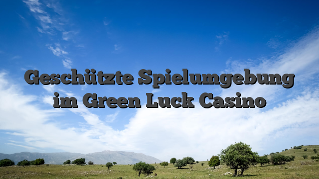 Geschützte Spielumgebung im Green Luck Casino