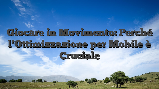 Giocare in Movimento: Perché l’Ottimizzazione per Mobile è Cruciale