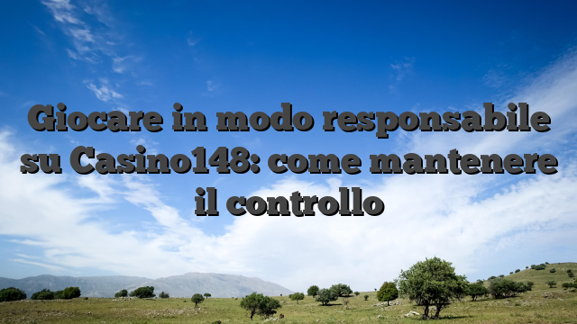 Giocare in modo responsabile su Casino148: come mantenere il controllo