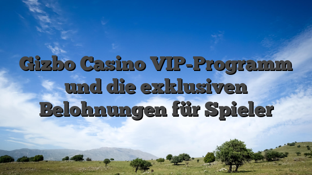 Gizbo Casino VIP-Programm und die exklusiven Belohnungen für Spieler