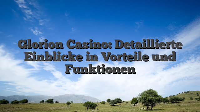 Glorion Casino: Detaillierte Einblicke in Vorteile und Funktionen