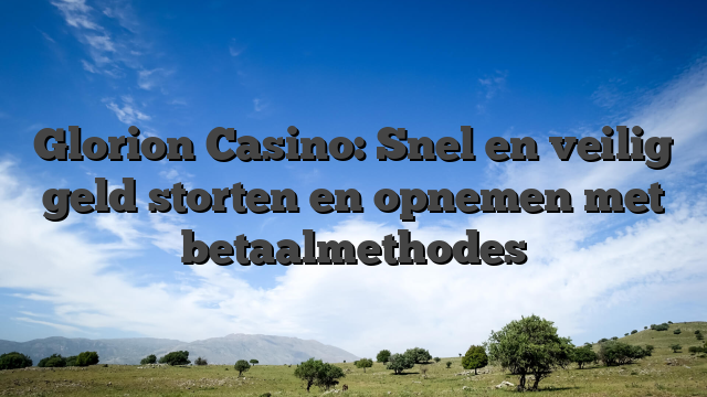Glorion Casino: Snel en veilig geld storten en opnemen met betaalmethodes