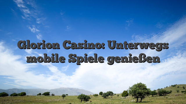 Glorion Casino: Unterwegs mobile Spiele genießen