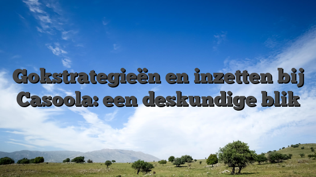 Gokstrategieën en inzetten bij Casoola: een deskundige blik
