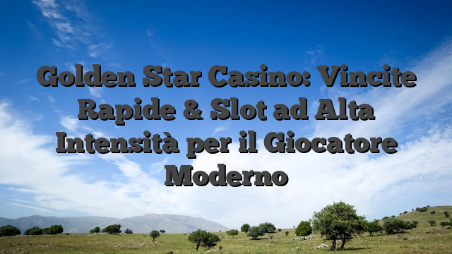 Golden Star Casino: Vincite Rapide & Slot ad Alta Intensità per il Giocatore Moderno