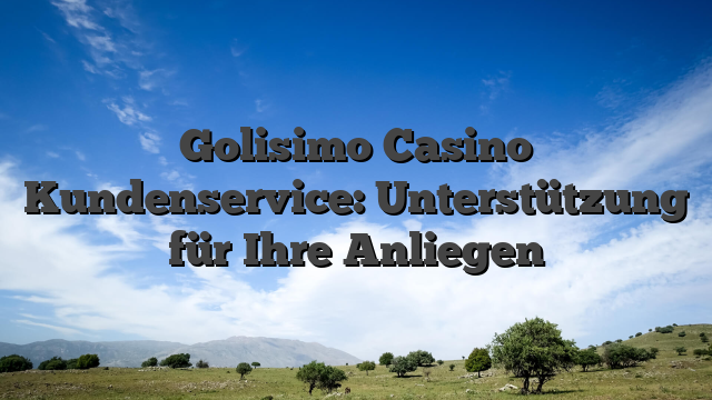 Golisimo Casino Kundenservice: Unterstützung für Ihre Anliegen