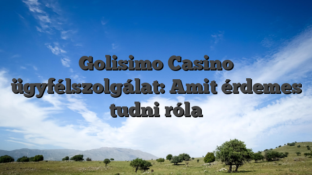 Golisimo Casino ügyfélszolgálat: Amit érdemes tudni róla
