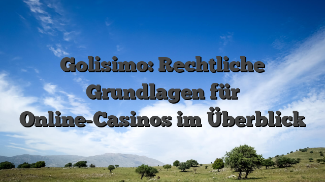 Golisimo: Rechtliche Grundlagen für Online-Casinos im Überblick