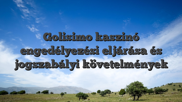 Golisimo kaszinó engedélyezési eljárása és jogszabályi követelmények