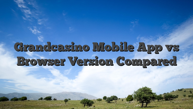 Grandcasino Mobile App vs Browser Version Compared