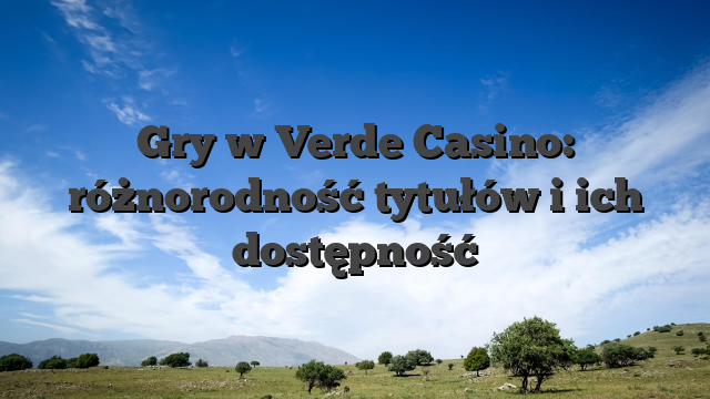 Gry w Verde Casino: różnorodność tytułów i ich dostępność