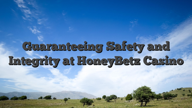Guaranteeing Safety and Integrity at HoneyBetz Casino