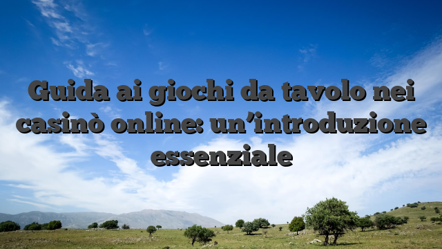 Guida ai giochi da tavolo nei casinò online: un’introduzione essenziale