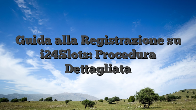 Guida alla Registrazione su i24Slots: Procedura Dettagliata