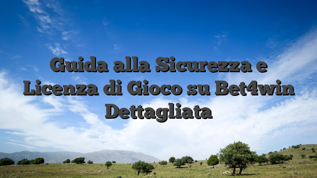 Guida alla Sicurezza e Licenza di Gioco su Bet4win Dettagliata