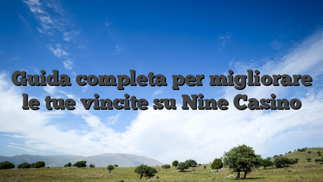 Guida completa per migliorare le tue vincite su Nine Casino