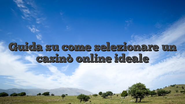 Guida su come selezionare un casinò online ideale