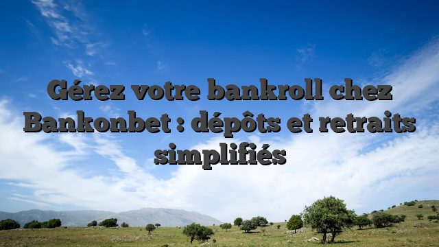Gérez votre bankroll chez Bankonbet : dépôts et retraits simplifiés