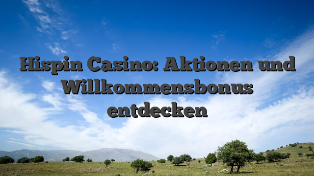 Hispin Casino: Aktionen und Willkommensbonus entdecken
