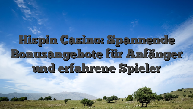 Hispin Casino: Spannende Bonusangebote für Anfänger und erfahrene Spieler