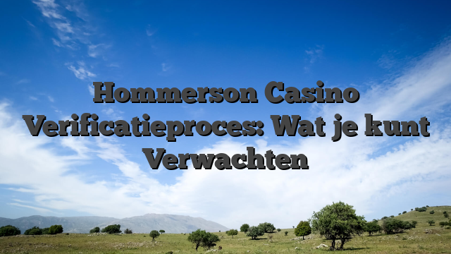 Hommerson Casino Verificatieproces: Wat je kunt Verwachten