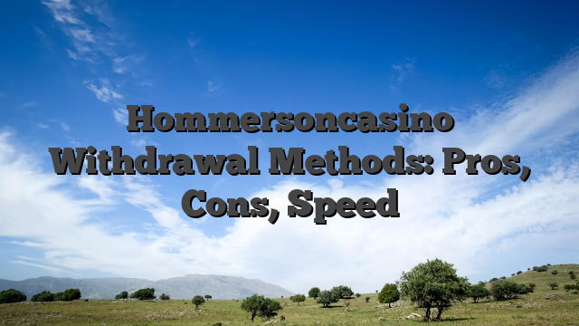 Hommersoncasino Withdrawal Methods: Pros, Cons, Speed