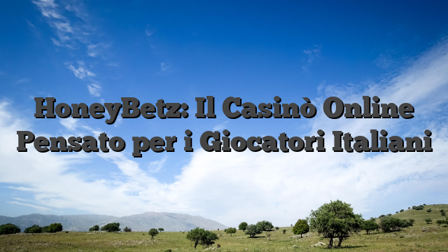 HoneyBetz: Il Casinò Online Pensato per i Giocatori Italiani