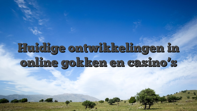 Huidige ontwikkelingen in online gokken en casino’s