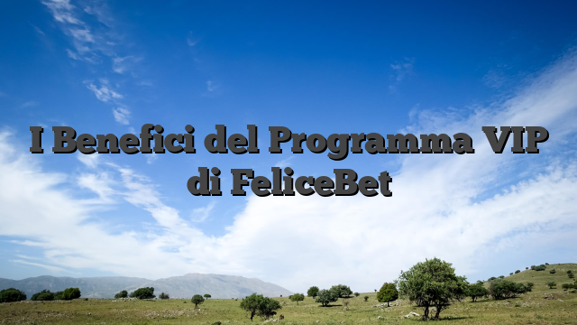 I Benefici del Programma VIP di FeliceBet